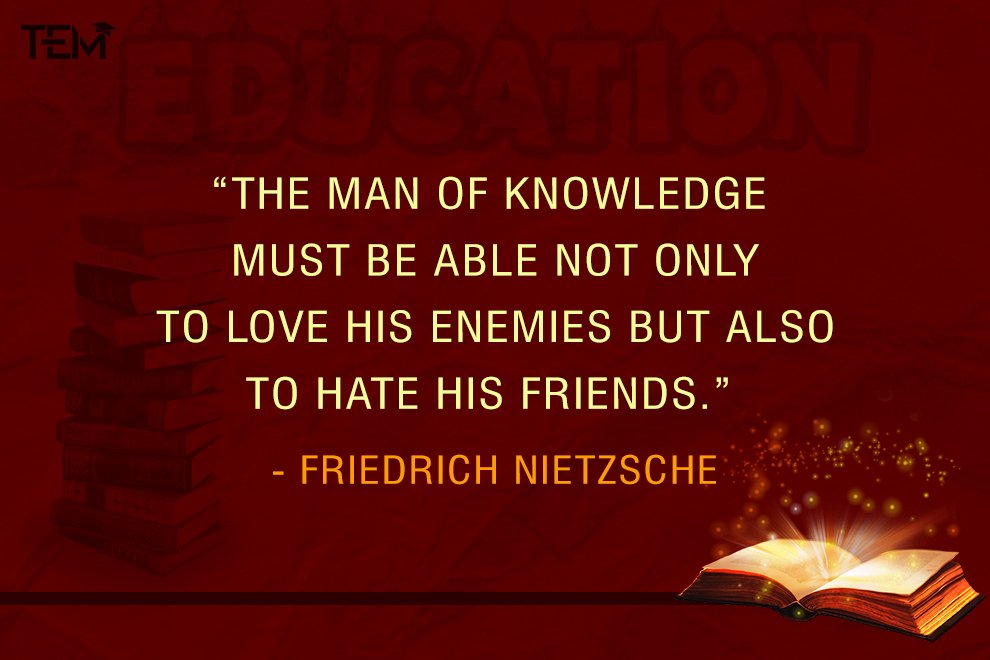 The man of knowledge must be able not only to love his enemies but also to hate his friends.